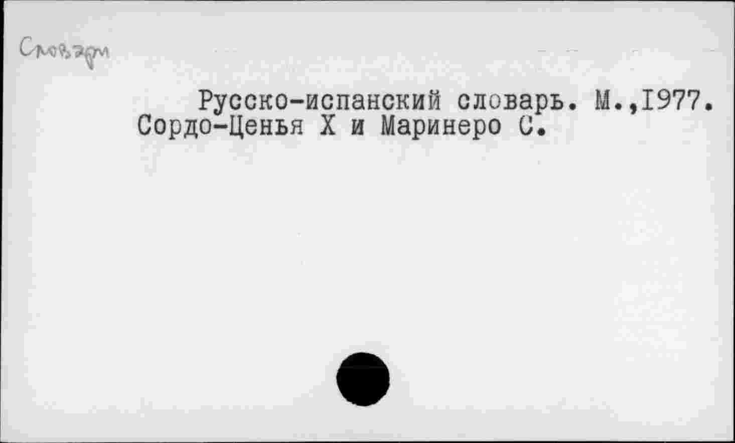 ﻿Русско-испанский словарь. М.,1977.
Сордо-Ценья X и Маринеро С.